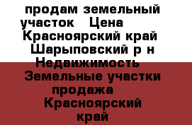 продам земельный участок › Цена ­ 400 - Красноярский край, Шарыповский р-н Недвижимость » Земельные участки продажа   . Красноярский край